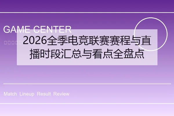 2026全季电竞联赛赛程与直播时段汇总与看点全盘点